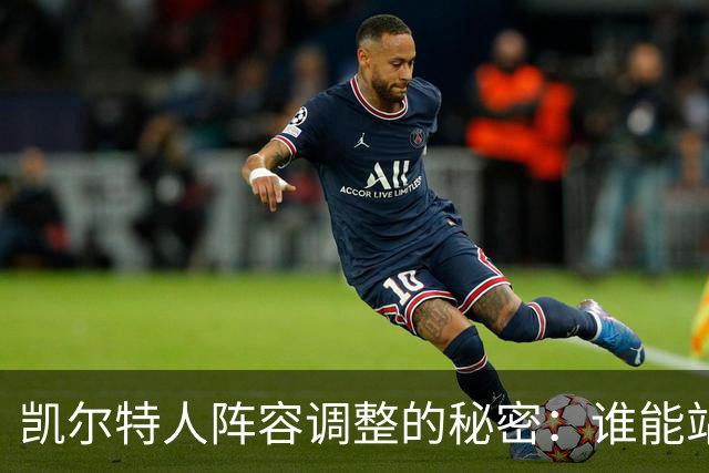 凯尔特人阵容调整的秘密：谁能站上“明星”舞台？